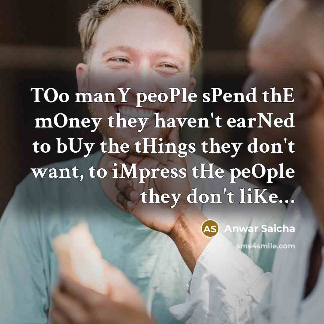 “TOo manY peoPle sPend thE mOney they haven't earNed to…” quote by Anwar Saicha