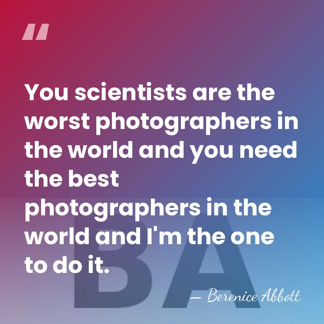You scientists are the worst photographers in the world and you need&hellip; - Berenice Abbott