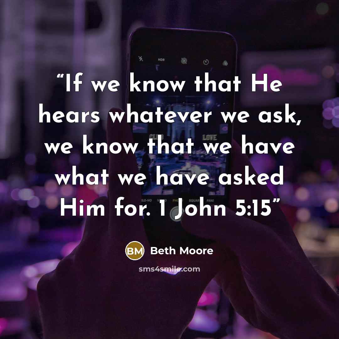 “If we know that He hears whatever we ask, we know that we have what we have asked Him for. 1 John 5:15” quote by Beth Moore