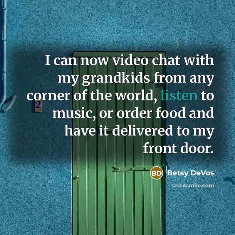 “I can now video chat with my grandkids from any corner of the world, listen to music, or order food and have it delivered to my front door.” quote by Betsy DeVos