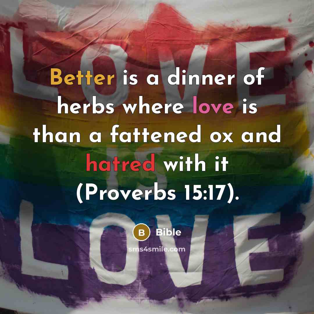 “Better is a dinner of herbs where love is than a fattened ox and hatred with it (Proverbs 15:17).” quote by Bible