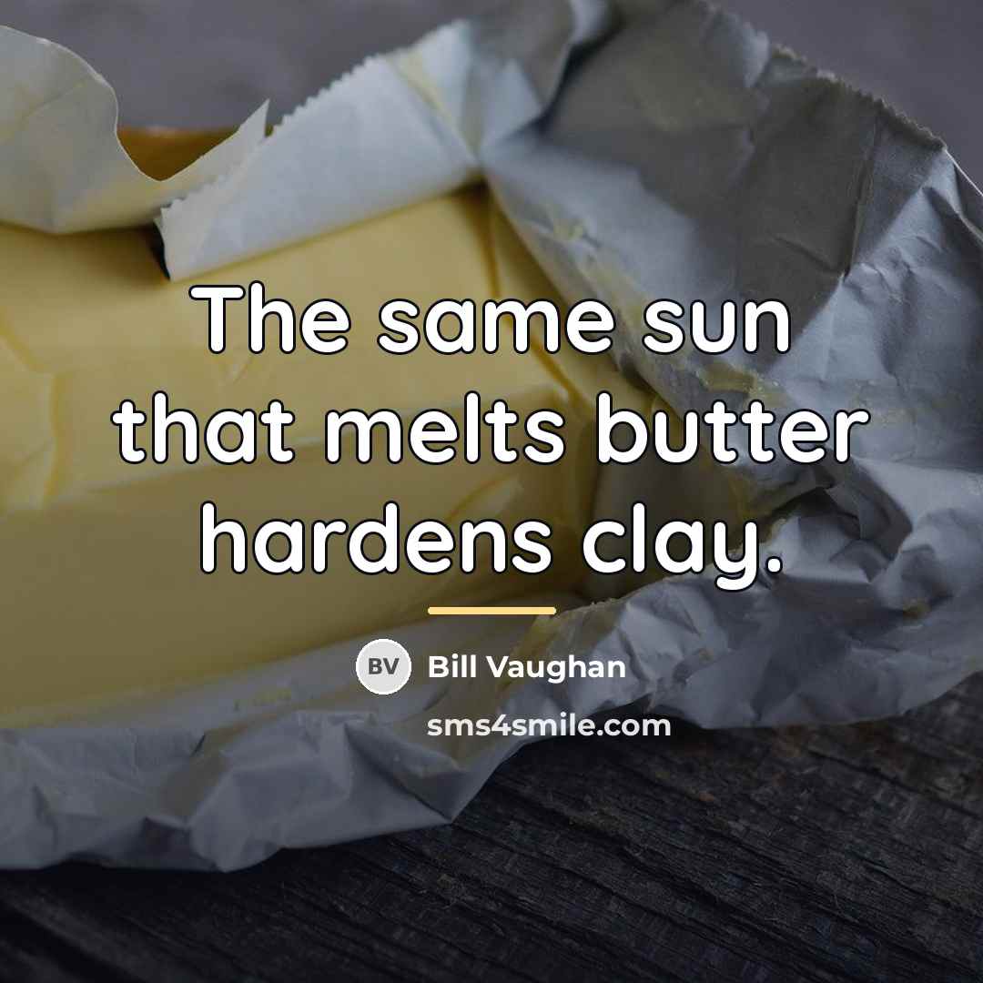 “The same sun that melts butter hardens clay.…” quote by Bill Vaughan