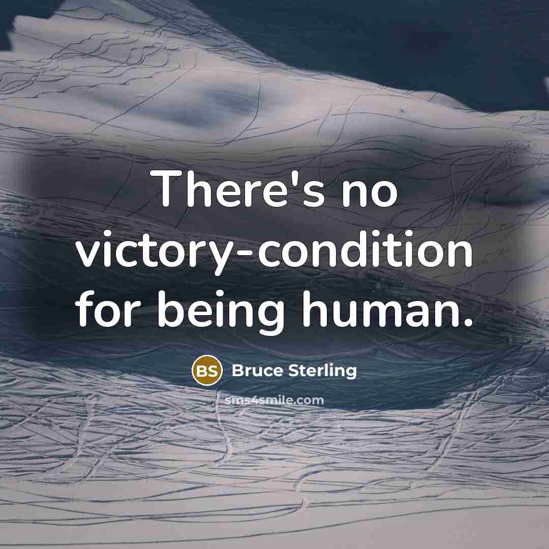 “There's no victory-condition for being human.…” quote by Bruce Sterling