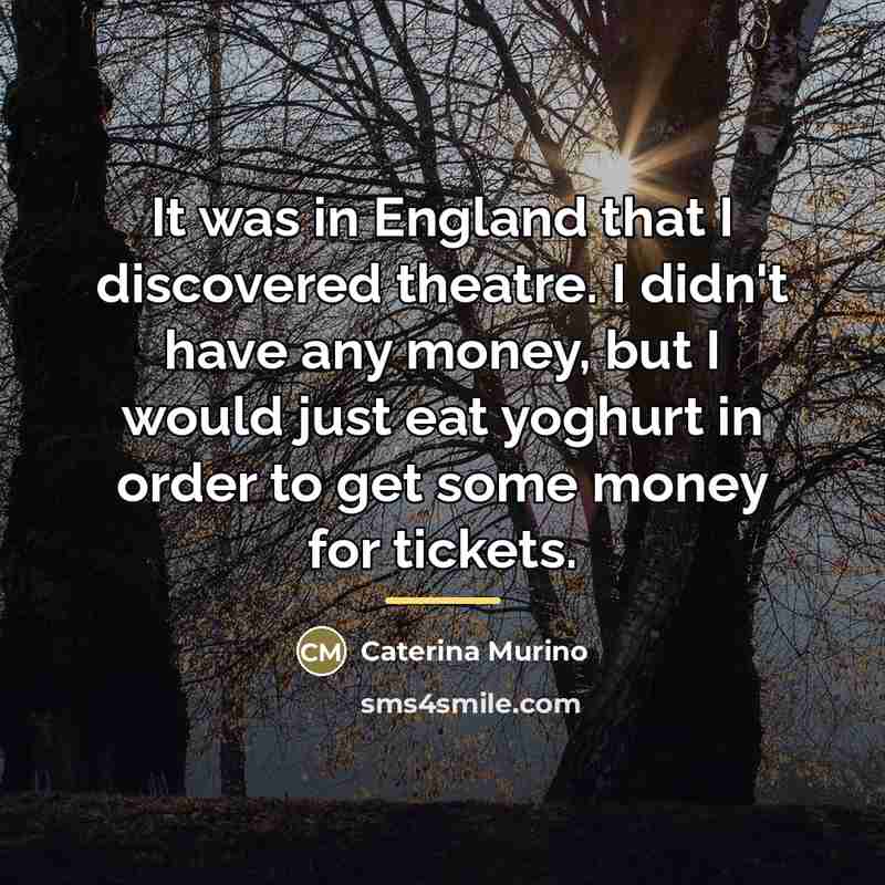 “It was in England that I discovered theatre. I didn't…” quote by Caterina Murino