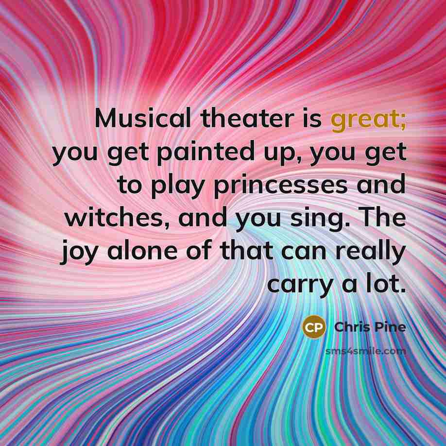 “Musical theater is great; you get painted up, you get…” quote by Chris Pine