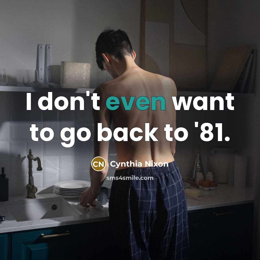 “I don't even want to go back to '81.…” quote by Cynthia Nixon