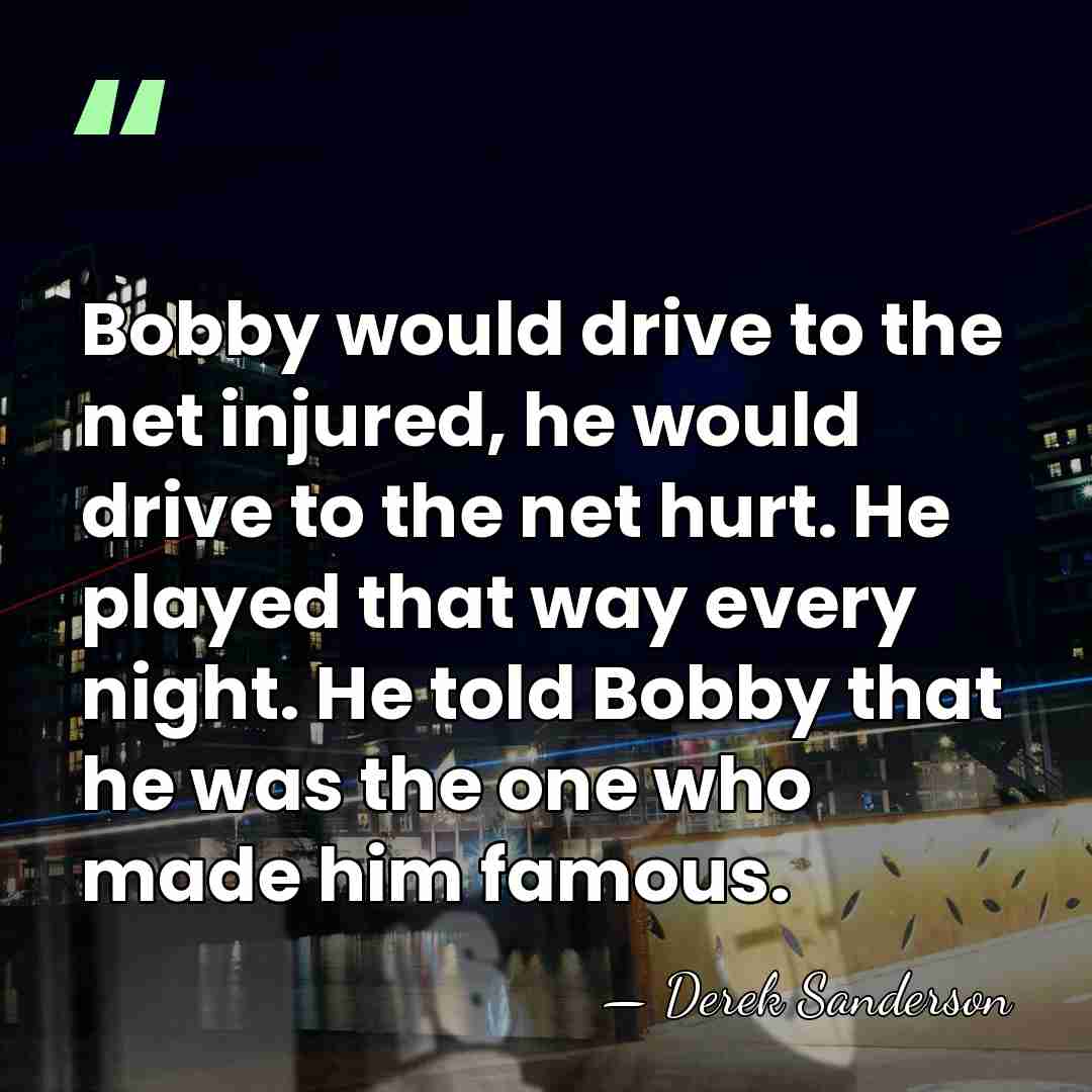 Bobby would drive to the net injured, he would drive to the&hellip; - Derek Sanderson