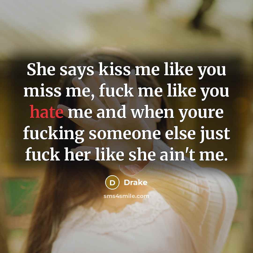 “She says kiss me like you miss me, fuck me…” quote by Drake