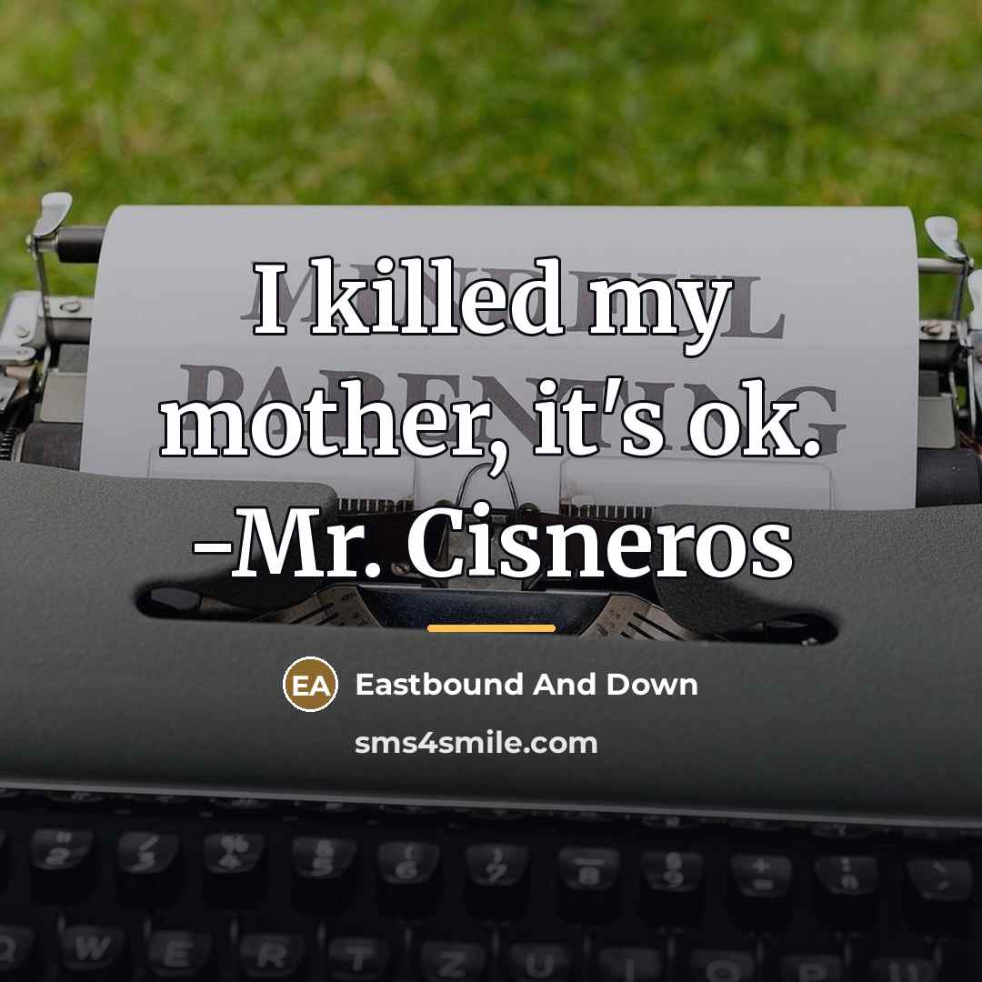 “I killed my mother, it's ok. -Mr. Cisneros…” quote by Eastbound And Down