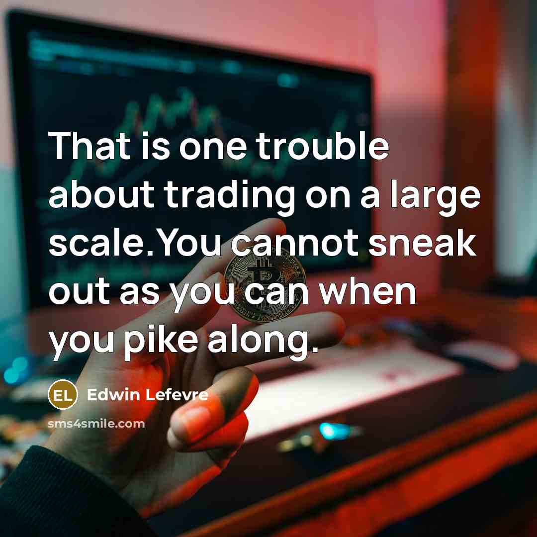 “That is one trouble about trading on a large scale.You cannot sneak out as you can when you pike along.” quote by Edwin Lefevre