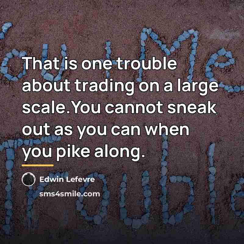 “That is one trouble about trading on a large scale.You…” quote by Edwin Lefevre