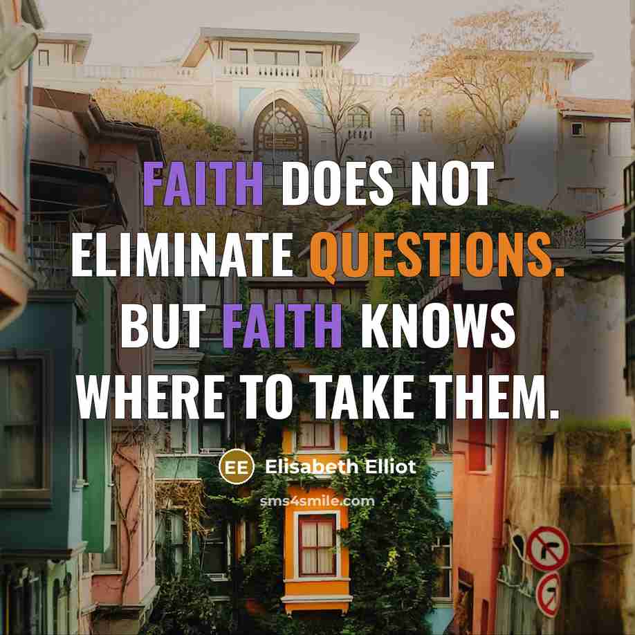 “Faith does not eliminate questions. But faith knows where to…” quote by Elisabeth Elliot
