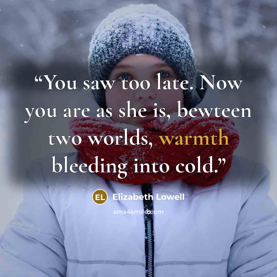 “You saw too late. Now you are as she is, bewteen two worlds, warmth bleeding into cold.” quote by Elizabeth Lowell