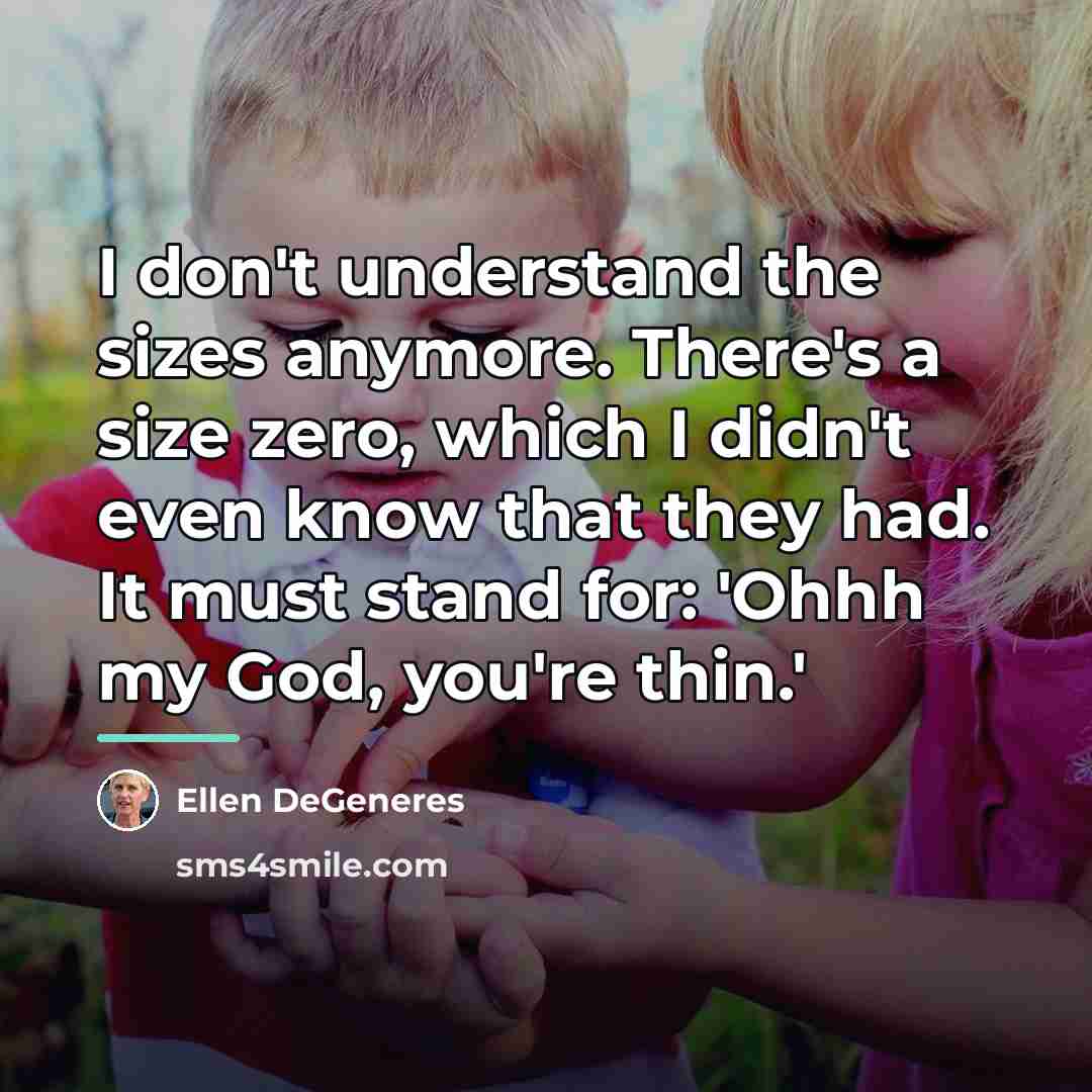 “I don't understand the sizes anymore. There's a size zero,…” quote by Ellen DeGeneres