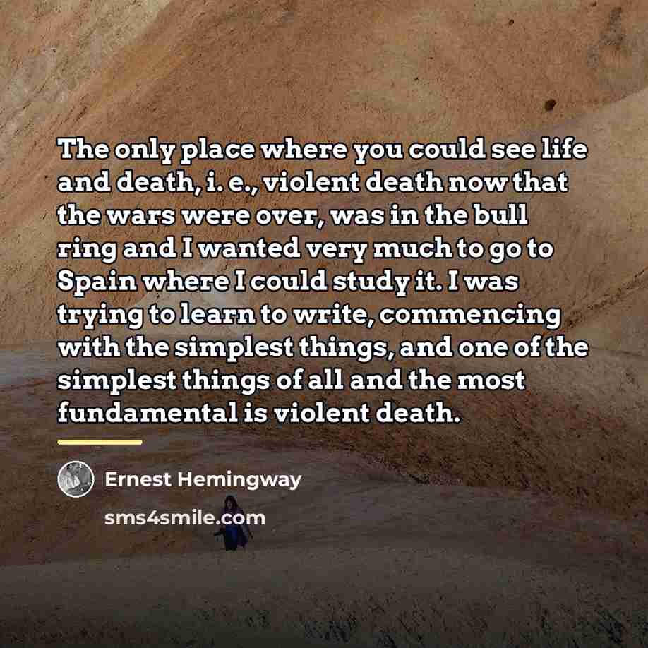 “The only place where you could see life and death,…” quote by Ernest Hemingway