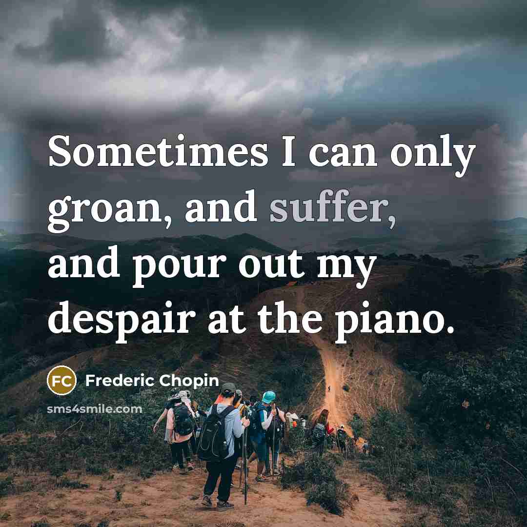 “Sometimes I can only groan, and suffer, and pour out…” quote by Frederic Chopin