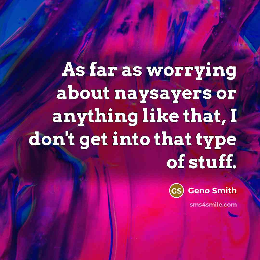 “As far as worrying about naysayers or anything like that,…” quote by Geno Smith