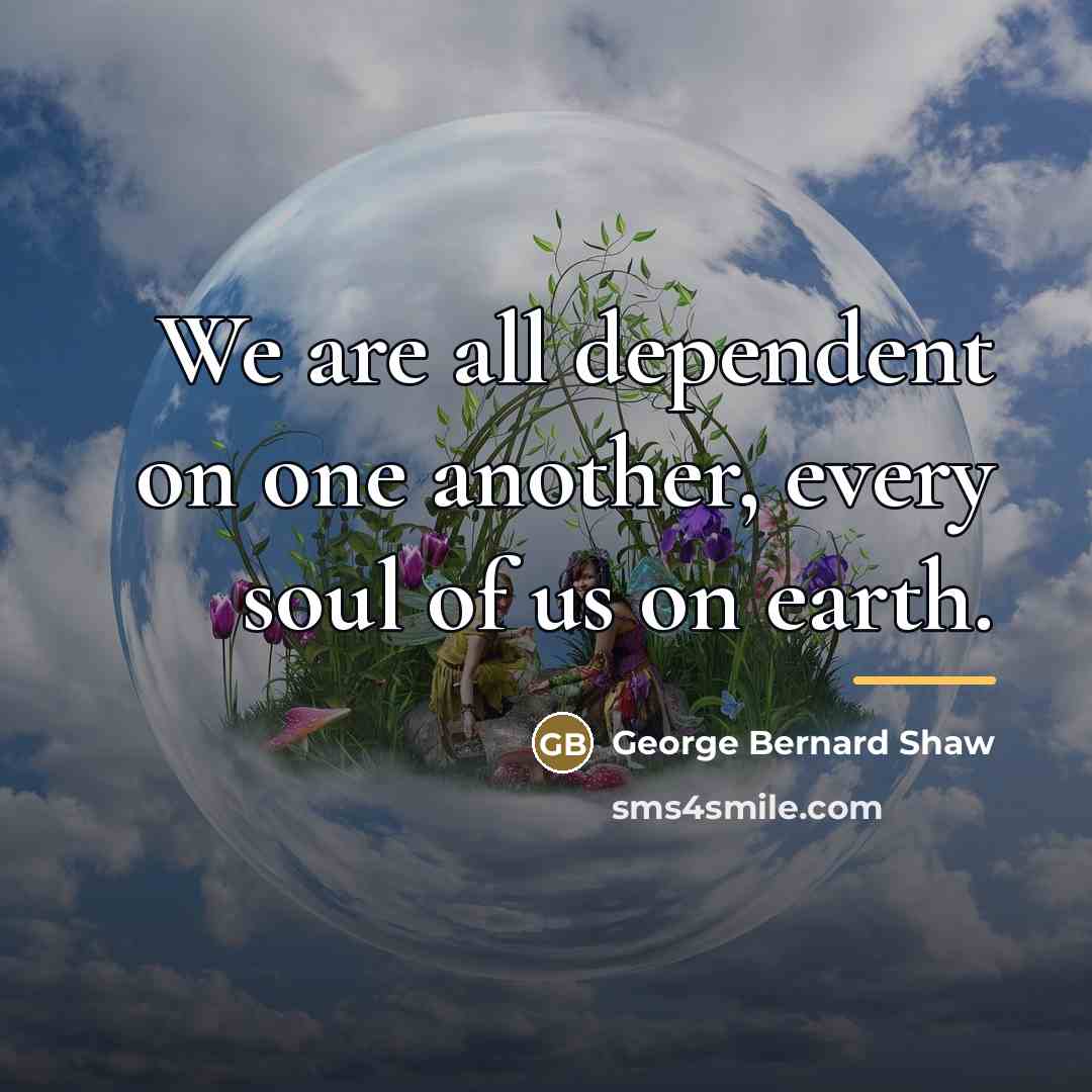 “We are all dependent on one another, every soul of…” quote by George Bernard Shaw