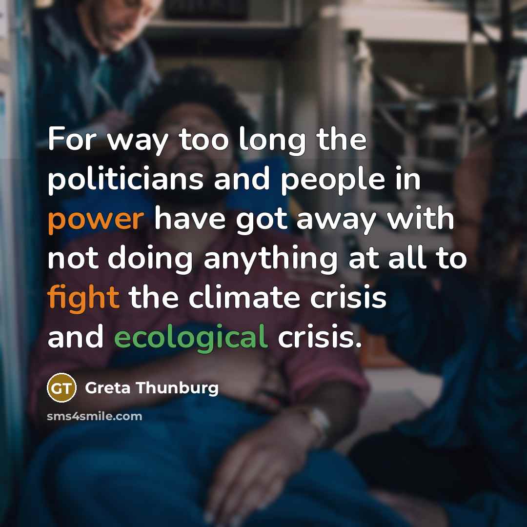 “For way too long the politicians and people in power have got away with not doing anything at all to fight the climate crisis and ecological crisis.” quote by Greta Thunburg