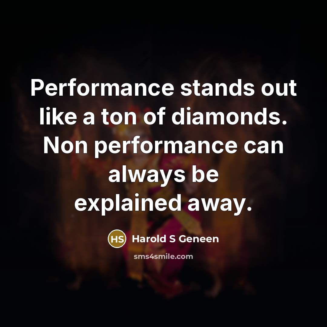 “Performance stands out like a ton of diamonds. Non performance can always be explained away.” quote by Harold S Geneen