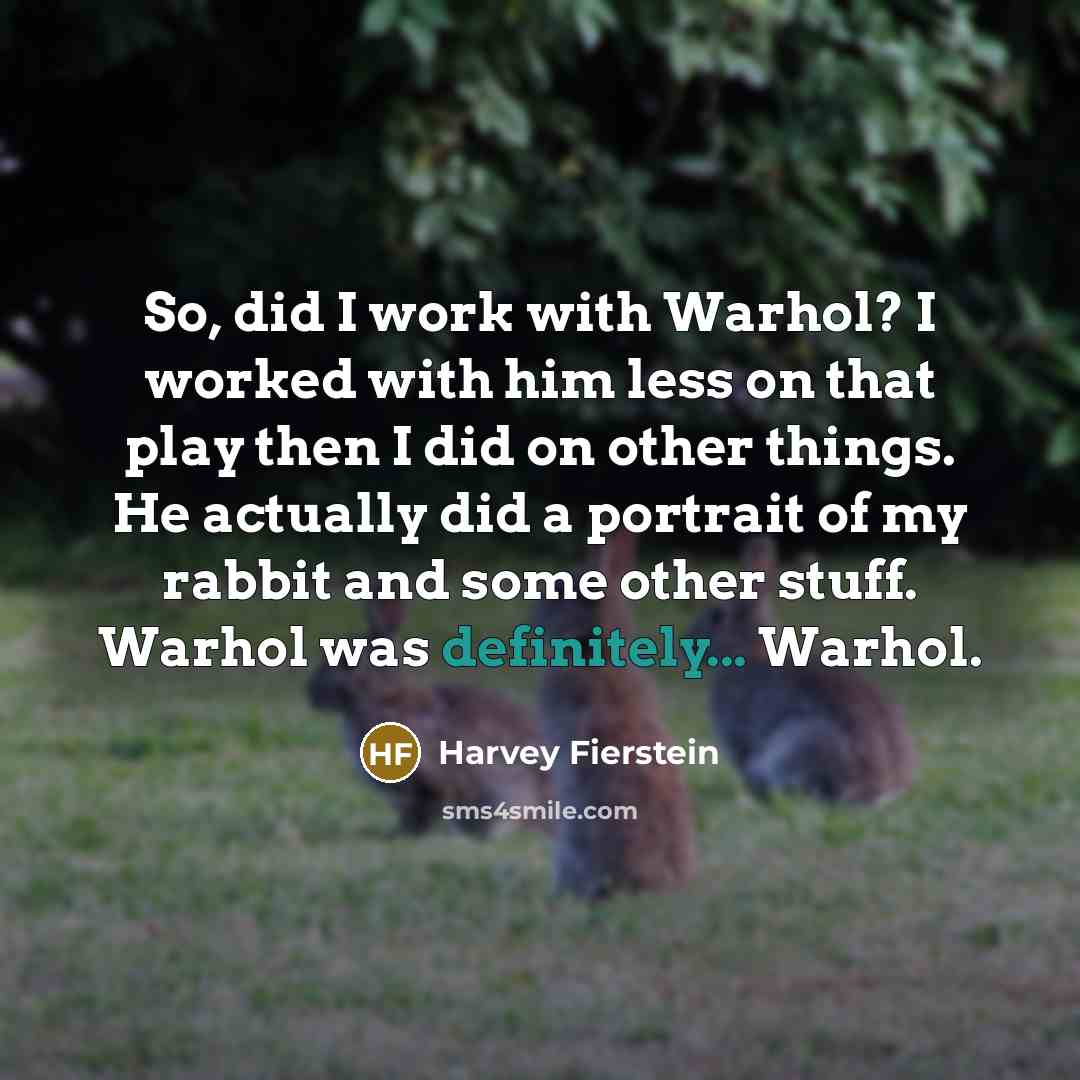 “So, did I work with Warhol? I worked with him less on that play then I did on other things. He actually did a portrait of my rabbit and some other stuff. Warhol was definitely... Warhol.” quote by Harvey Fierstein