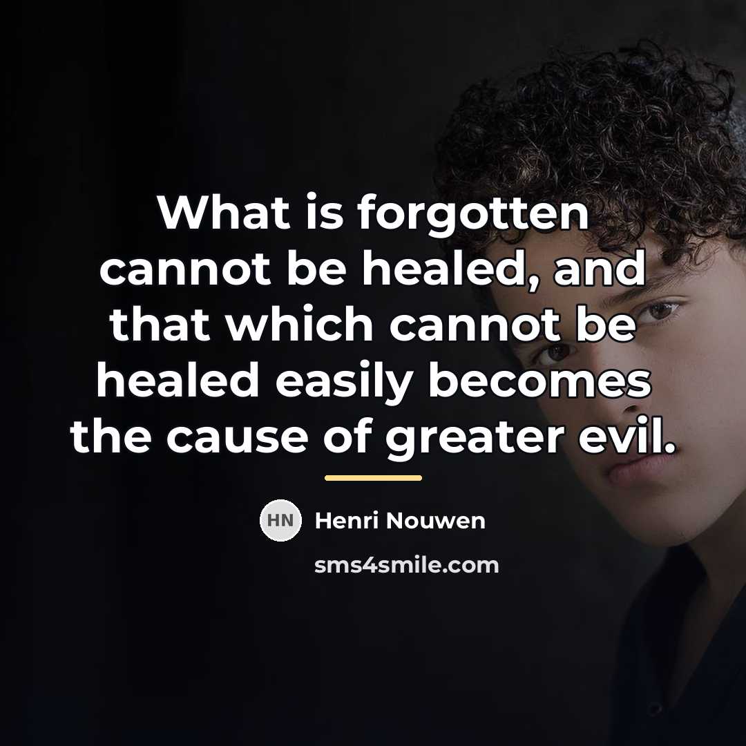 “What is forgotten cannot be healed, and that which cannot…” quote by Henri Nouwen