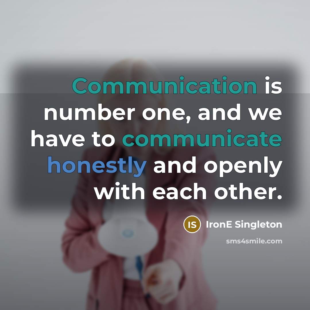 “Communication is number one, and we have to communicate honestly and openly with each other.” quote by IronE Singleton