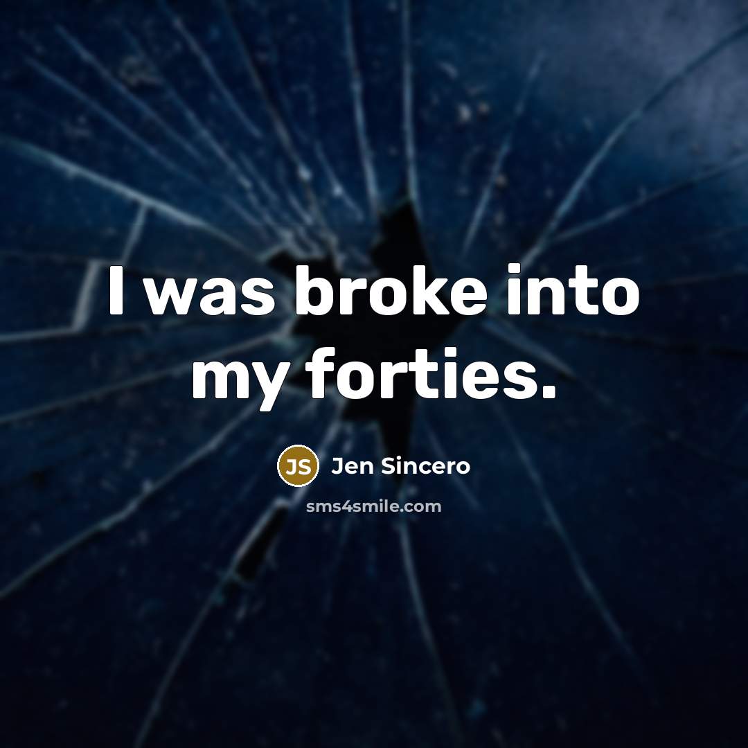 “I was broke into my forties.…” quote by Jen Sincero