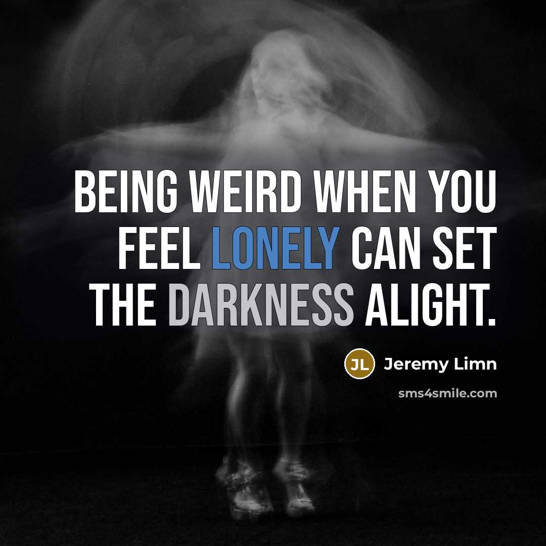 “Being weird when you feel lonely can set the darkness…” quote by Jeremy Limn