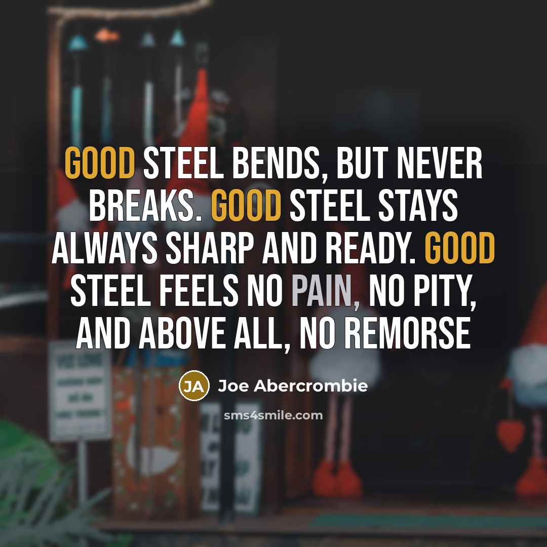 “Good steel bends, but never breaks. Good steel stays always…” quote by Joe Abercrombie