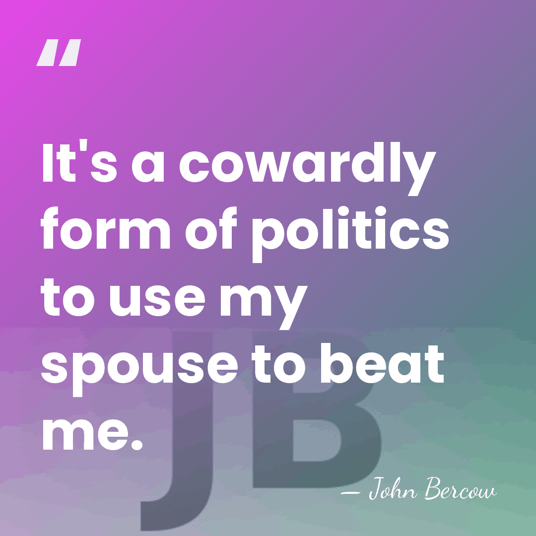 It's a cowardly form of politics to use my spouse to beat&hellip; - John Bercow