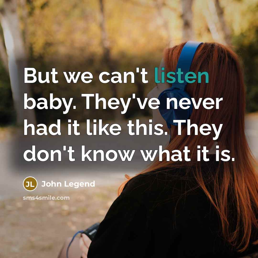 “But we can't listen baby. They've never had it like this. They don't know what it is.” quote by John Legend