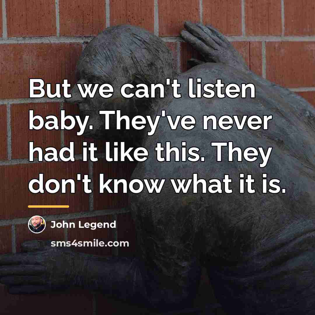 “But we can't listen baby. They've never had it like…” quote by John Legend