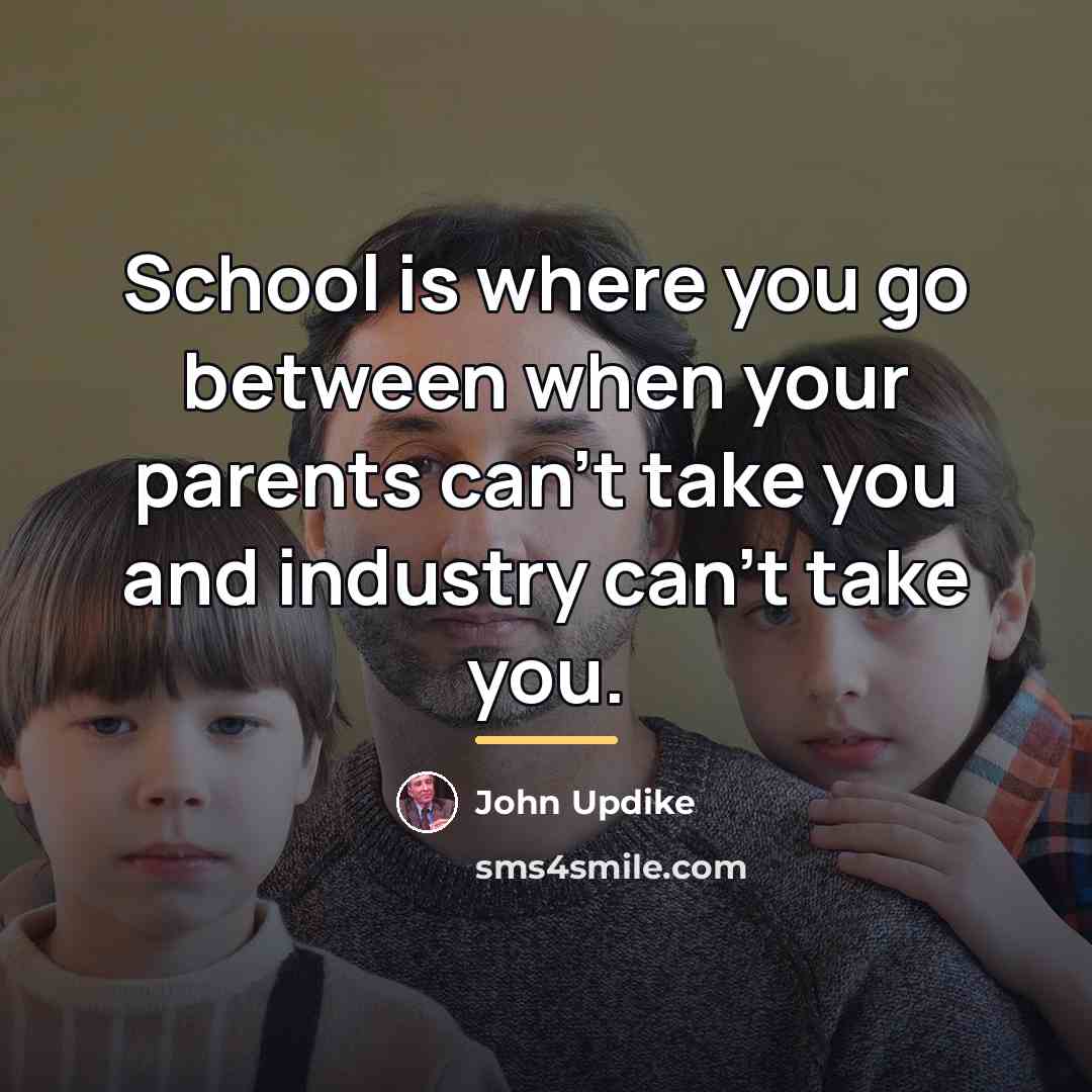 “School is where you go between when your parents can't…” quote by John Updike