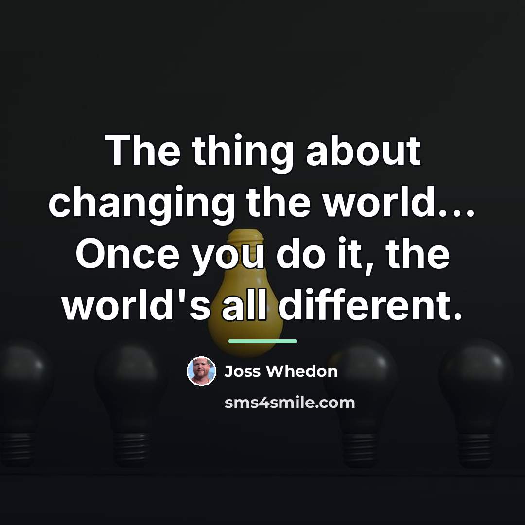 “The thing about changing the world... Once you do it,…” quote by Joss Whedon