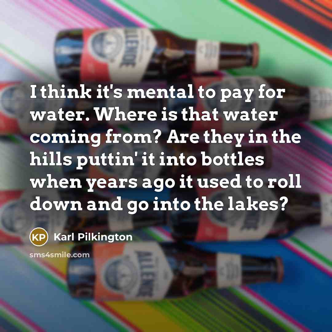 “I think it's mental to pay for water. Where is…” quote by Karl Pilkington