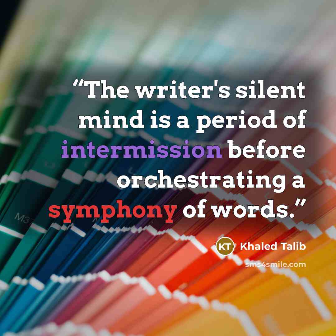 “The writer's silent mind is a period of intermission before orchestrating a symphony of words.” quote by Khaled Talib
