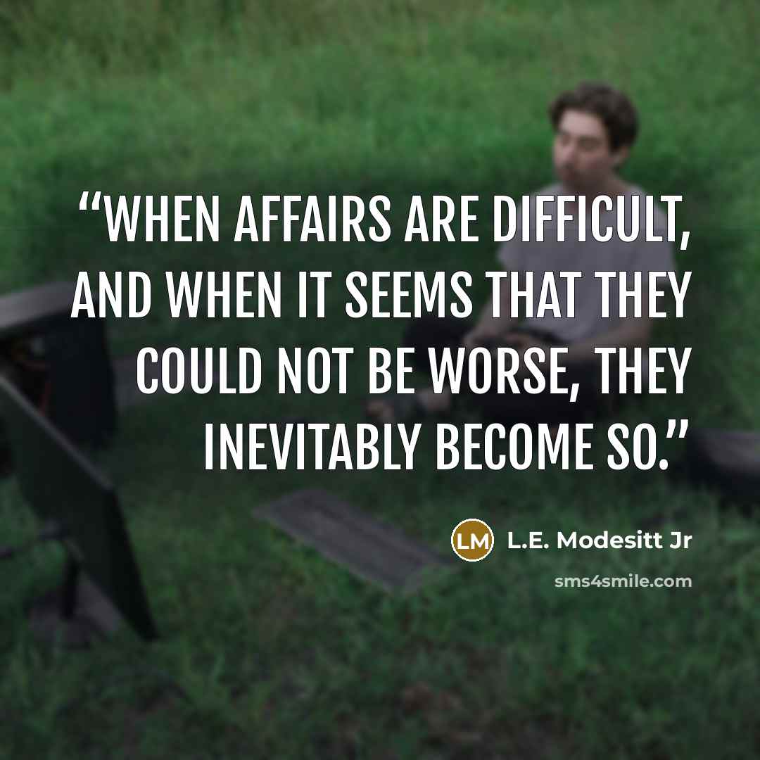 “when affairs are difficult, and when it seems that they could not be worse, they inevitably become so.” quote by L.E. Modesitt Jr