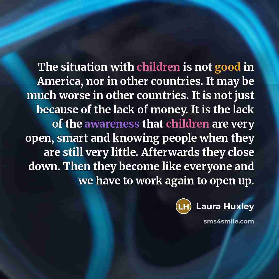 “The situation with children is not good in America, nor…” quote by Laura Huxley