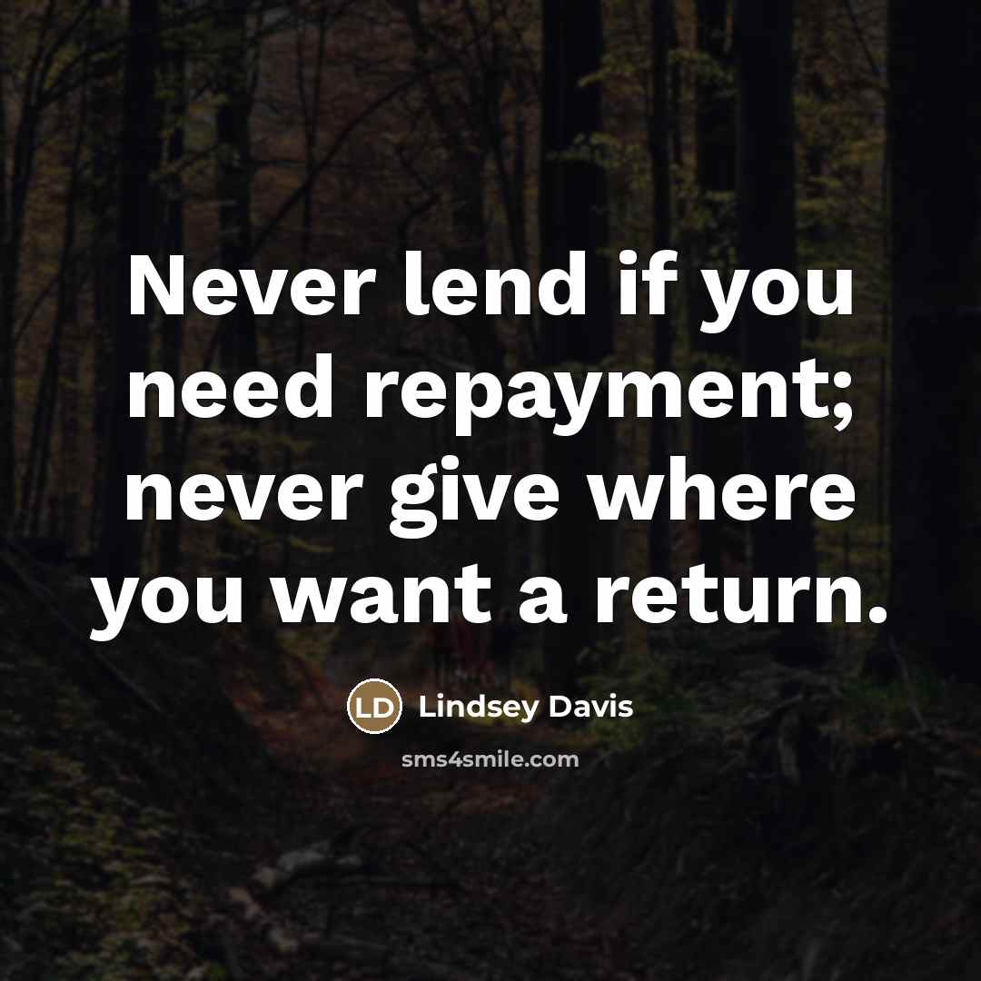 “Never lend if you need repayment; never give where you…” quote by Lindsey Davis