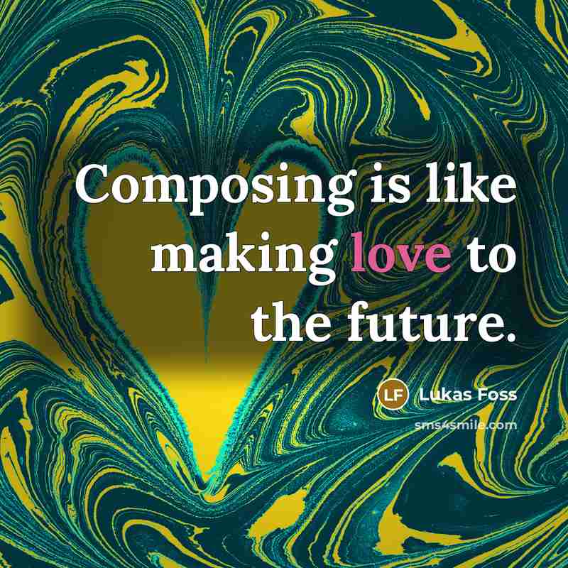“Composing is like making love to the future.…” quote by Lukas Foss