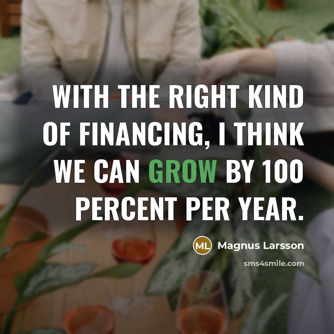 “With the right kind of financing, I think we can…” quote by Magnus Larsson