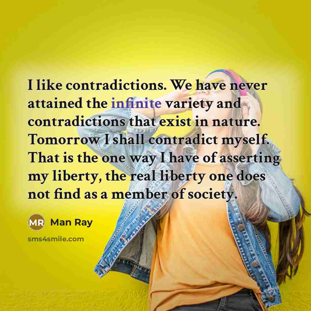 “I like contradictions. We have never attained the infinite variety…” quote by Man Ray
