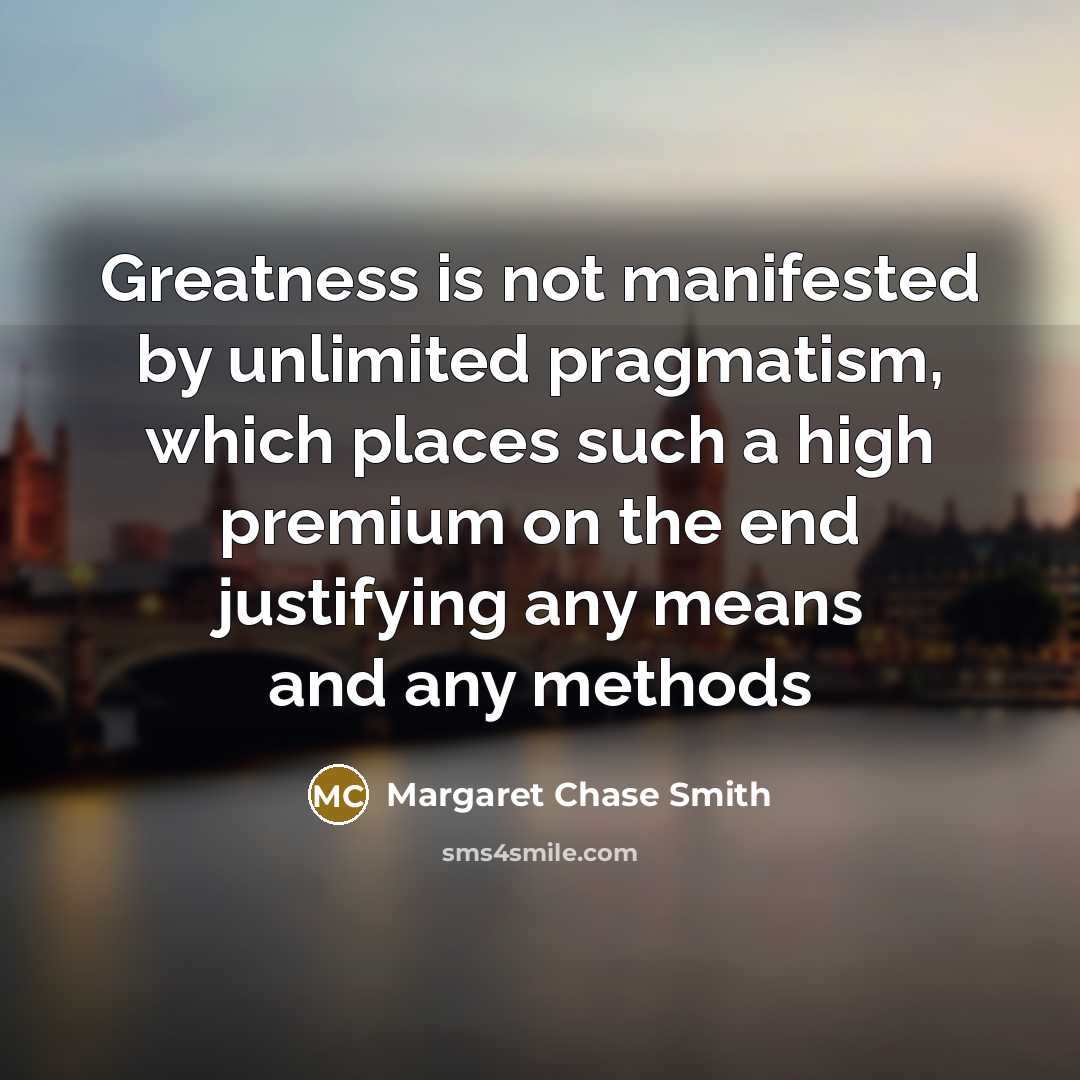 “Greatness is not manifested by unlimited pragmatism, which places such…” quote by Margaret Chase Smith