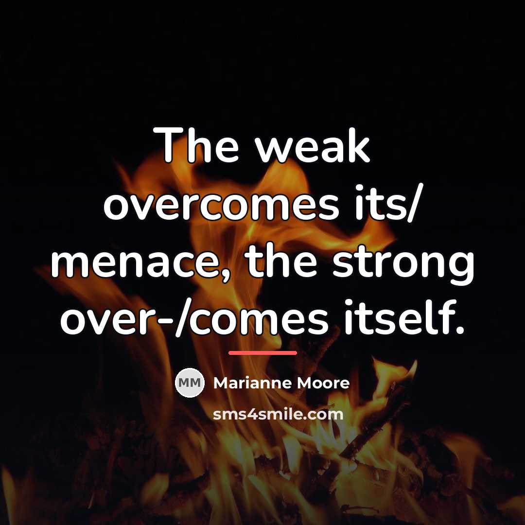 “The weak overcomes its/ menace, the strong over-/comes itself.…” quote by Marianne Moore