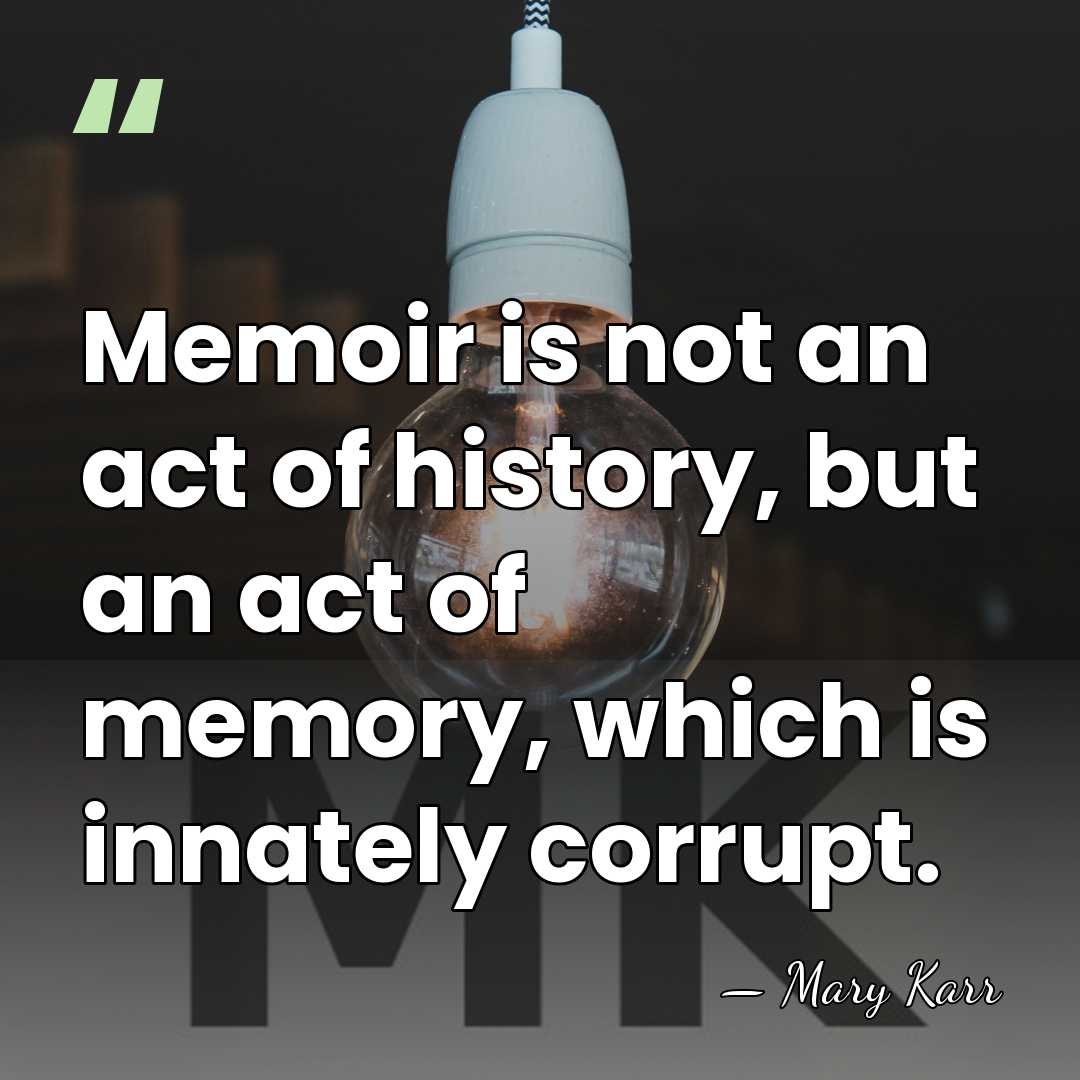 Memoir is not an act of history, but an act of memory,&hellip; - Mary Karr
