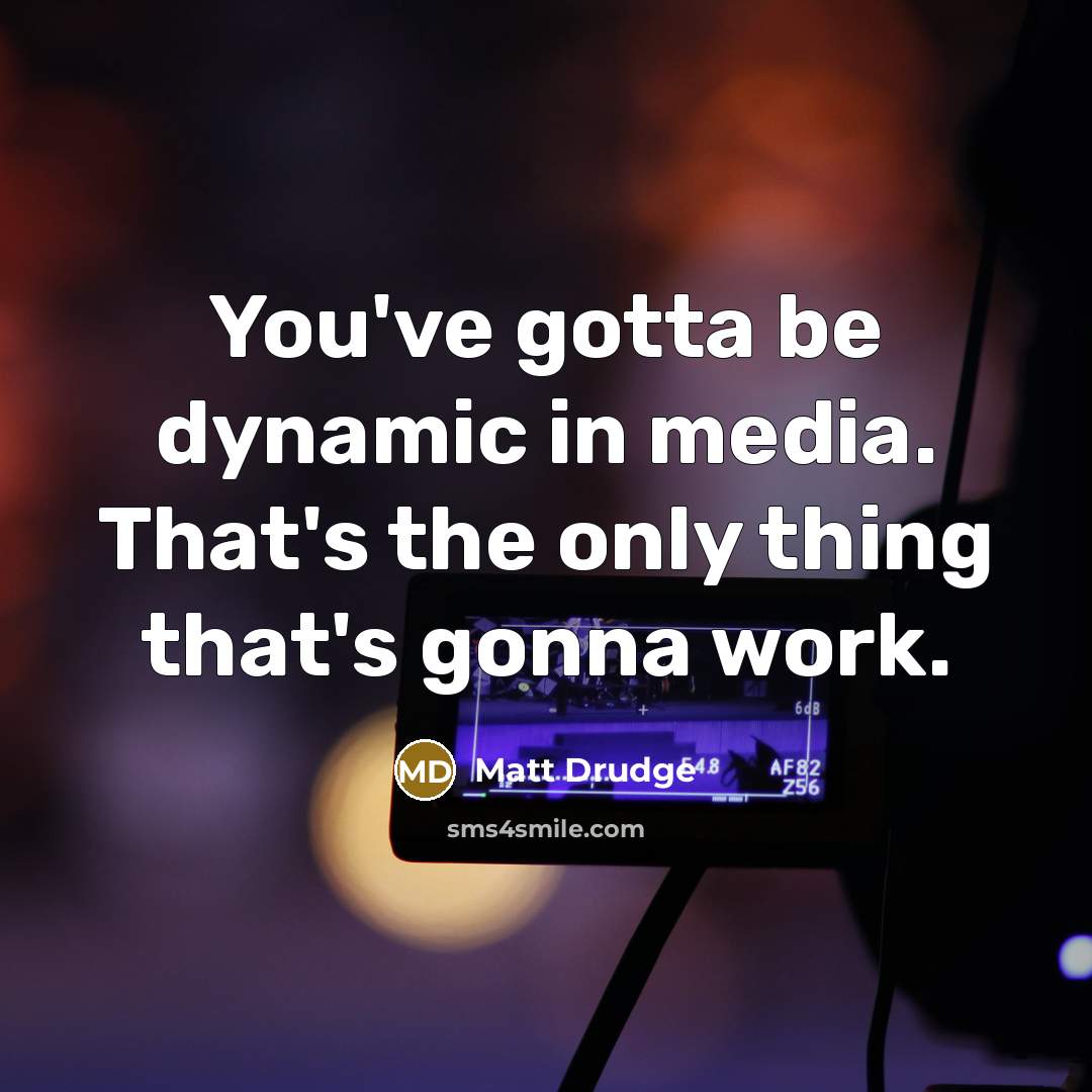 “You've gotta be dynamic in media. That's the only thing…” quote by Matt Drudge