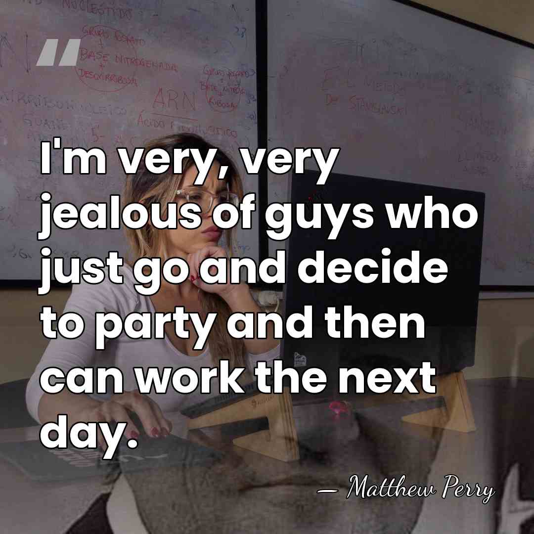 I'm very, very jealous of guys who just go and decide to&hellip; - Matthew Perry