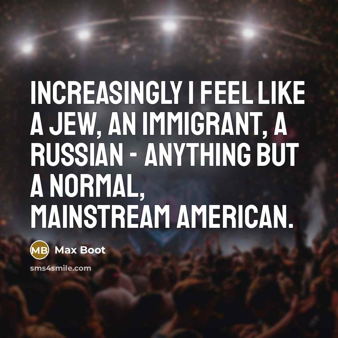 “Increasingly I feel like a Jew, an immigrant, a Russian…” quote by Max Boot