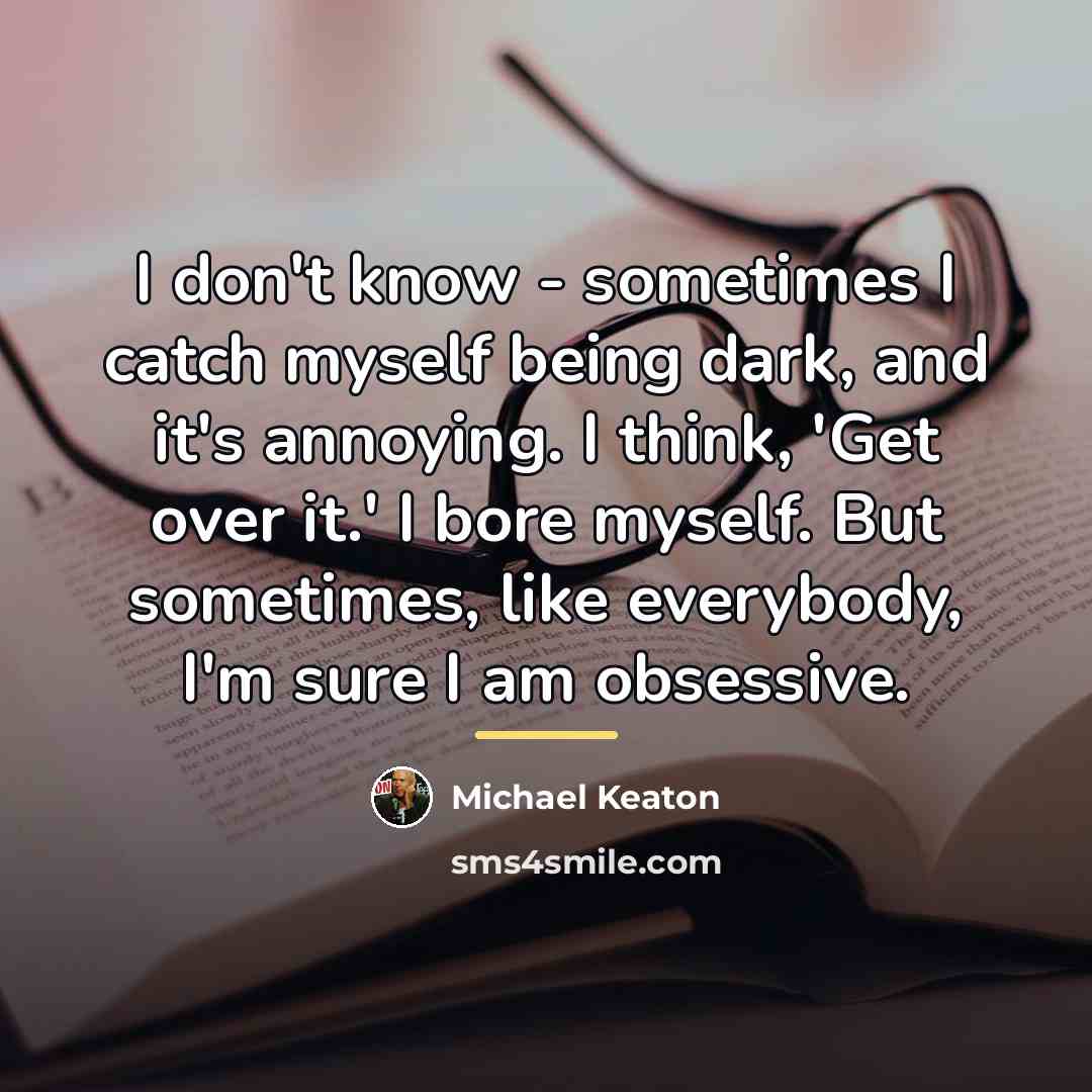 “I don't know - sometimes I catch myself being dark,…” quote by Michael Keaton